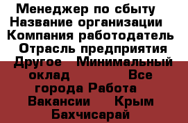 Менеджер по сбыту › Название организации ­ Компания-работодатель › Отрасль предприятия ­ Другое › Минимальный оклад ­ 35 000 - Все города Работа » Вакансии   . Крым,Бахчисарай